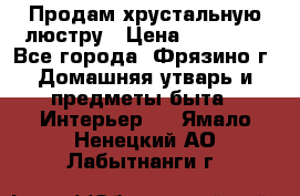 Продам хрустальную люстру › Цена ­ 13 000 - Все города, Фрязино г. Домашняя утварь и предметы быта » Интерьер   . Ямало-Ненецкий АО,Лабытнанги г.